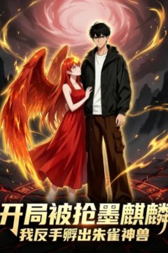 开局被抢墨麒麟，我反手孵出朱雀神兽