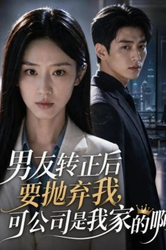男友转正后要抛弃我，可公司是我家的啊