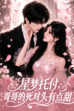 星梦托付，哥哥的死对头有点甜