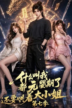 什么叫我都元婴期了还要哄着大小姐第七季